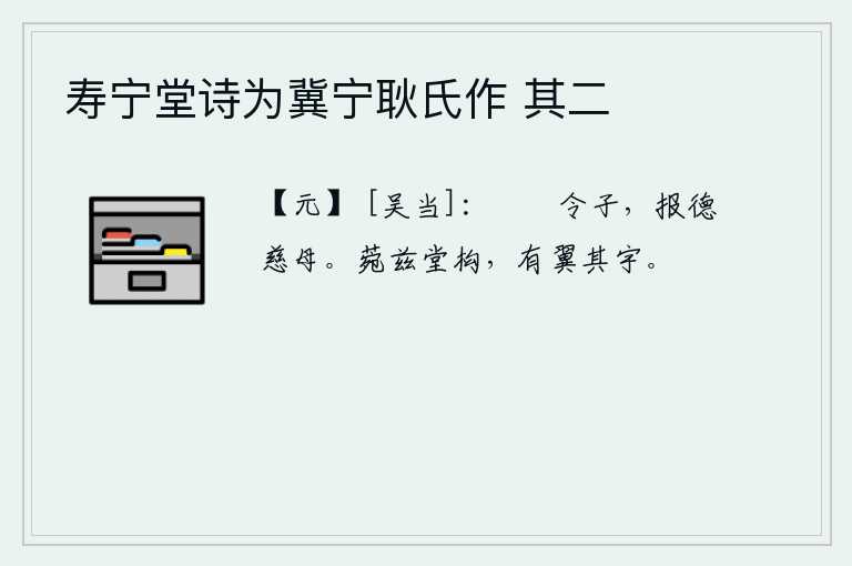 寿宁堂诗为冀宁耿氏作 其二，品德高尚的儿子,应该报答慈祥的母亲。华丽的堂屋构筑得高大雄伟,四周有众多的墙垣和楼宇。