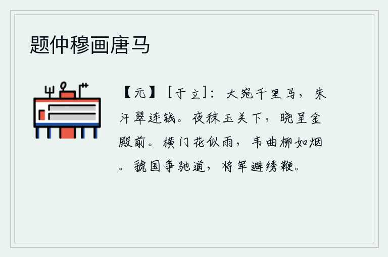 题仲穆画唐马，宛马是大宛国的千里马,红色的汗水和青翠的斑纹好似连钱。夜晚在玉门关下喂牲口,早晨在金殿前呈献祭品。横门的繁花似雨,韦曲的杨柳像烟霭一样。虢国人争夺驰道,将军为了