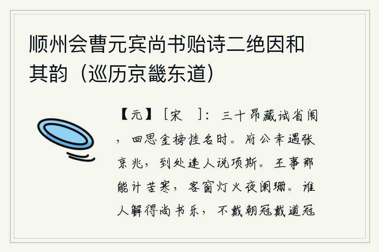 顺州会曹元宾尚书贻诗二绝因和其韵(巡历京畿东道),三十岁时就特别注意参加省闱考试,回想当年在金榜上名列第一时的情景。府公您有幸遇到了张京兆,到处逢人就谈论项斯。朝廷的公务怎能忍受这严寒,在旅店的窗前灯火也快要燃