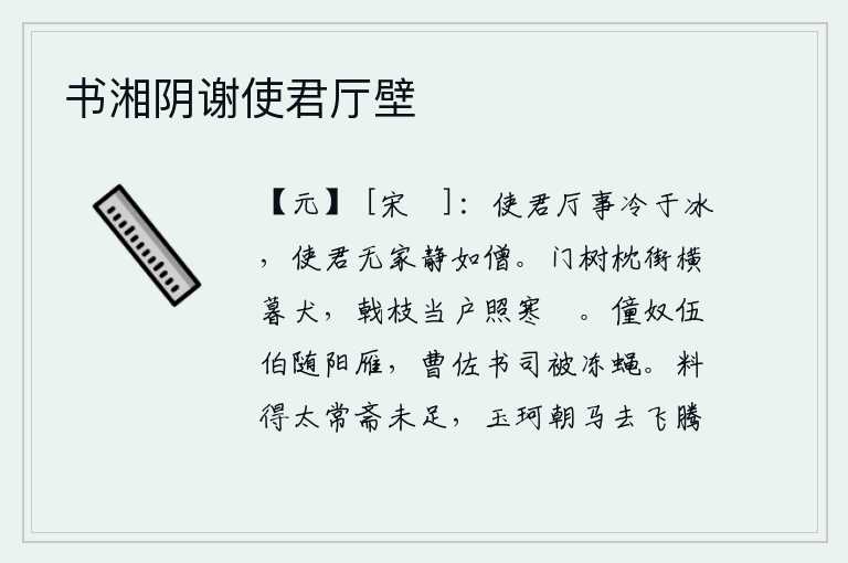 书湘阴谢使君厅壁，你办公的地方比坚冰还要冷,你没有家就象和尚那样清静安宁。门前树木像枕头一样枕着街道,街市上狗儿在横躺着;戟枝当门映照着寒冷的芿草。奴仆和伍伯都跟随着南飞的大雁,