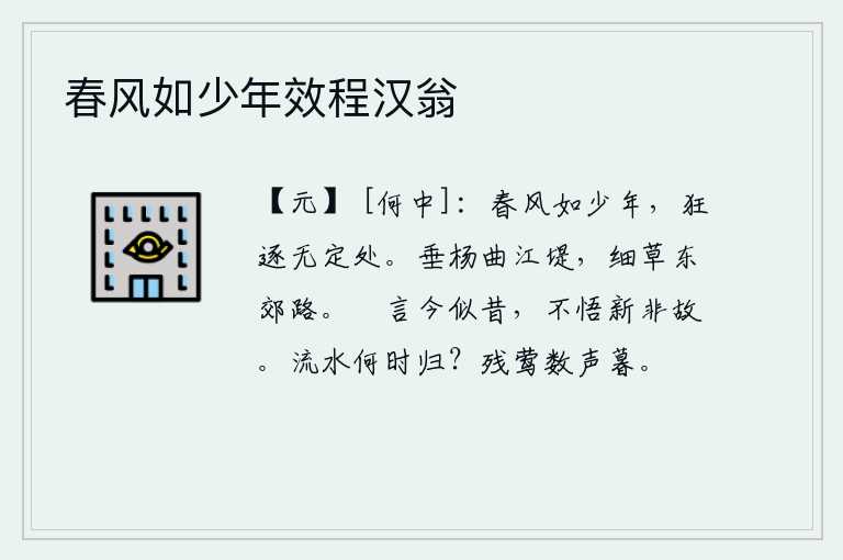 春风如少年效程汉翁，春风就像年少之人一样,任意地追逐,没有定处可逃。弯弯曲曲的江堤上长满了杨柳,东郊的道路上长满了细草。只知道今天和从前一样,却不明白今天不是从前。流水啊,你什么时