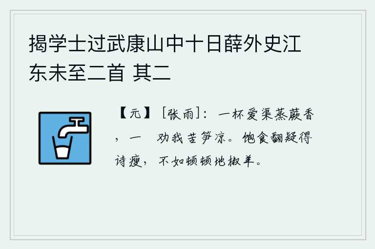 揭学士过武康山中十日薛外史江东未至二首 其二，一杯喜爱渠水蒸煮的蕨菜清香,一盘劝我吃苦竹笋的凉爽。吃饱了饭反而怀疑自己写得太瘦了,还不如那顿顿地烤着的椒羊肉。