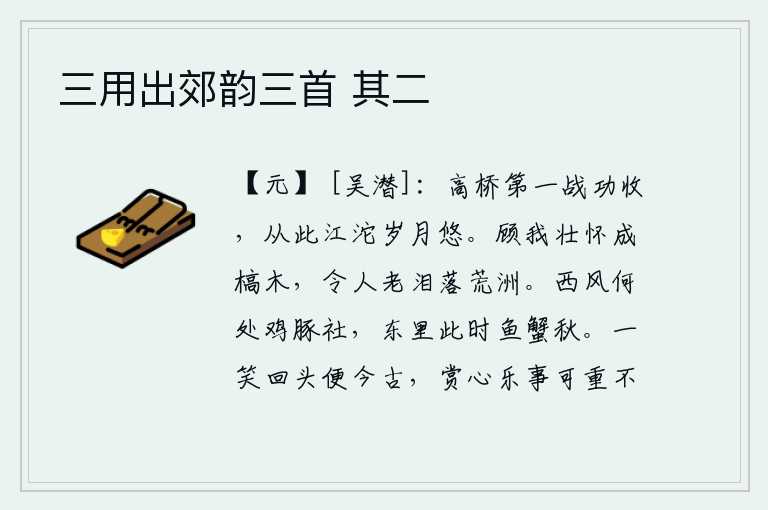 三用出郊韵三首 其二,高桥一战功成名就要告成,从此以后在江沱两岸度过悠悠岁月。看着我的壮志难酬化为枯木,使人老泪纵横洒落在荒野沙洲。西风萧瑟,不知何处传来鸡豚祭祀土地神的乐曲?东边的