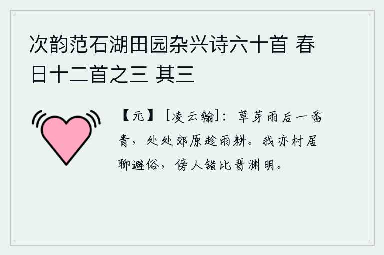 次韵范石湖田园杂兴诗六十首 春日十二首之三 其三，雨后初升的青草,在郊野上到处是农人趁着雨势耕作。我也住在乡村里以避世俗为乐,旁人错把我比作晋代的渊明君。