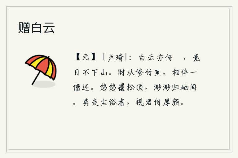 赠白云，白云为什么这样悠闲,整天不肯从山上下来。不时地从修长的竹林里走出来,伴着一个和尚回来。云雾缭绕,飘浮在松树顶上;山峦重重叠叠,绵延不绝,隐没在茫茫的山间。那些奔