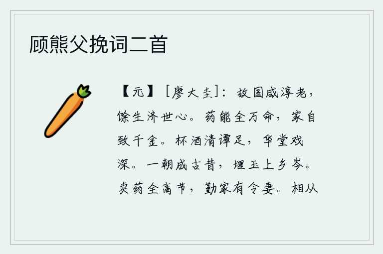 顾熊父挽词二首，故乡的人都淳朴老实,剩下的人有拯救世道的雄心。良药能够保全人的一生,家产自然会富贵千金。一杯美酒,清谈之情足矣;华堂之上,戏綵之声更显得幽深。一旦成为过去,把美