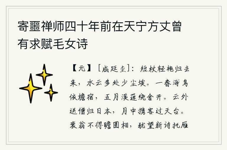 寄噩禅师四十年前在天宁方丈曾有求赋毛女诗,拄着拐杖穿着轻便的袍子归来吧,在水边云雾缭绕的地方很少有尘埃。春天,海鸟依偎在屋檐下栖息;五月,溪边的莲花围绕着房舍开放。在云海之外,我送僧人返回日本;在月光下