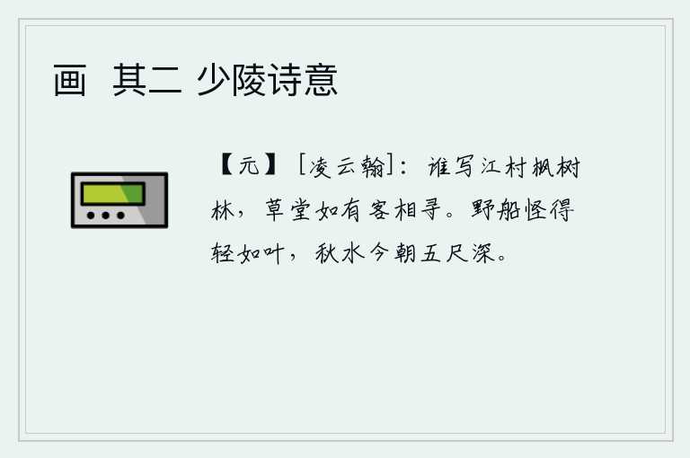 画  其二 少陵诗意，是谁在江边村落中描绘枫树林?如果茅草房里有人来寻访,我自然会去找他。野外的船只真让人奇怪,它像树叶那样轻盈,今天秋水已经深达五尺。
