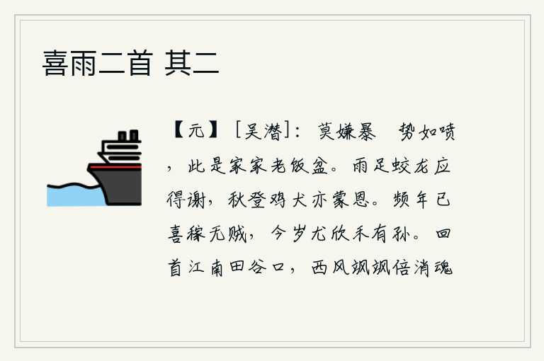 喜雨二首 其二,不要嫌弃它像喷水一样暴晒,这是家家户户都用过的饭盆。雨水充足,蛟龙应该受到感谢;秋天来了,鸡犬也蒙受了皇帝的恩惠。连年都高兴庄稼没有灾荒,今年更是欣喜禾苗长出新