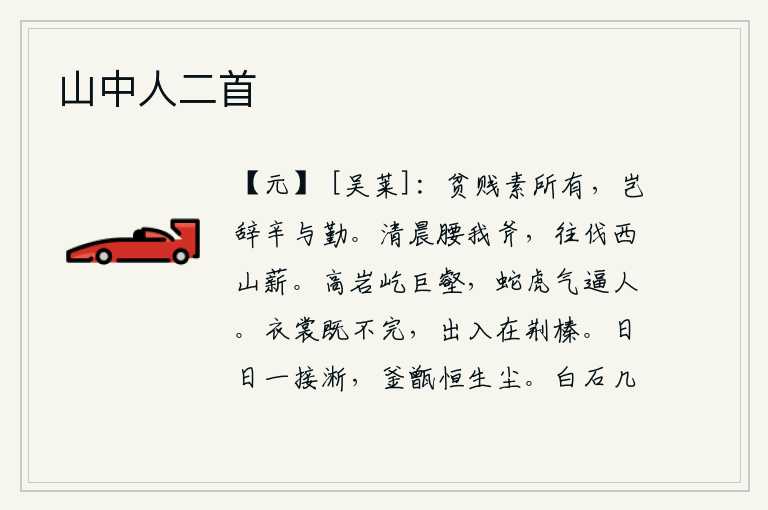 山中人二首，贫贱是人平素就有的,怎么能推辞辛劳与辛勤呢?清晨我腰挎大斧,去西山砍柴。巍峨的山岩屹立在险峻的沟壑之上,那凶猛暴戾的蛇虎之气直冲向人。我的衣裳已经破旧不堪,出进