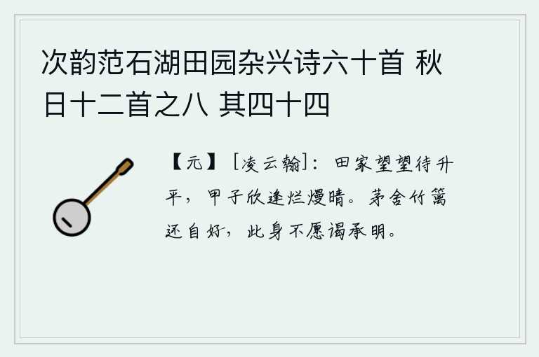 次韵范石湖田园杂兴诗六十首 秋日十二首之八 其四十四，农家盼望着丰收的年成,甲子那天欣喜地迎来了晴朗的好天气。住在茅草房竹篱笆边还算很好,但我这个人不愿意去拜见承明。