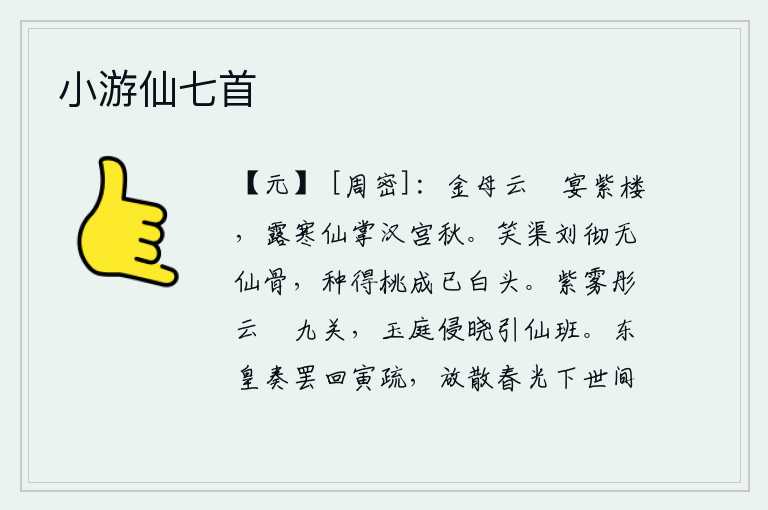 小游仙七首，金母驾着云车在紫楼设宴款待群臣,清冷的秋露让仙女们掌管着汉宫的秋色。可笑那刘彻根本就没有仙骨,他种的桃树长成后却已经白了头。浓浓的紫雾和红彤云把九重天关遮住,拂