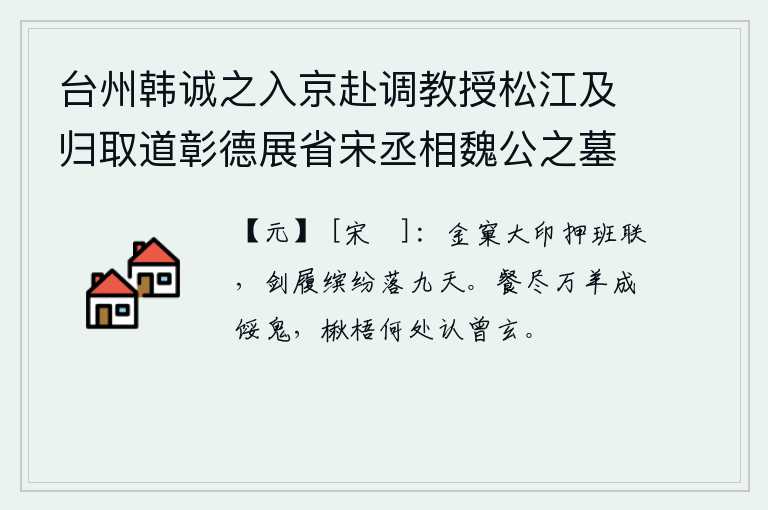 台州韩诚之入京赴调教授松江及归取道彰德展省宋丞相魏公之墓绝句三首送之 其三，佩戴着金制的印信,在朝廷中任职,手执宝剑,脚穿华丽的鞋子,光彩照人,洒落在九天之上。吃完了一万只羊就变成了饿鬼,那楸树和梧树哪里还能认得曾参和玄孙?