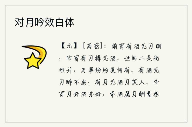 对月吟效白体，前天晚上有酒却没有月亮明亮;昨天晚上只有一樽美酒却没有酒。人世间两种美景尚且难以并存,世间万事纷纭复杂又有什么区别呢?有酒却没有月亮,喝醉了就不能成醉;有月亮却