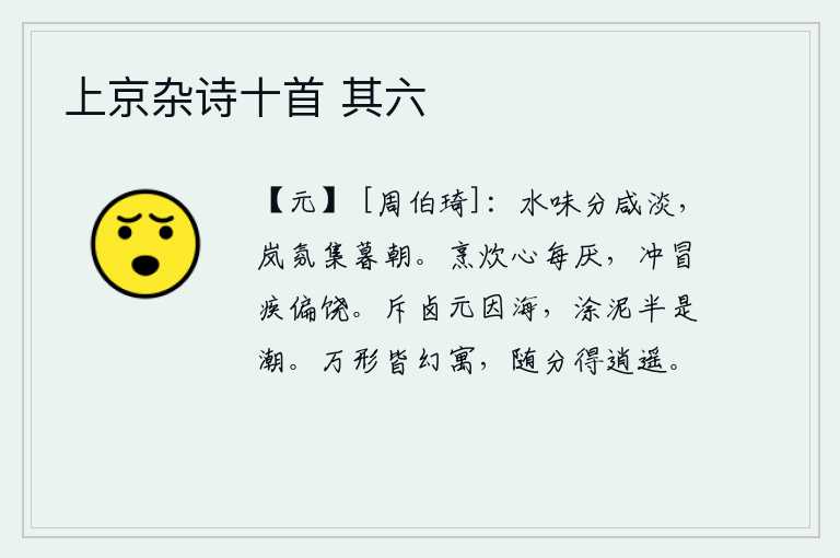 上京杂诗十首 其六，水的味道有咸有淡,山间的雾气在傍晚和早晨都散发出来。每当心中厌烦了烹调和炊事时,总要冒充自己有病的时候才好。排斥盐碱地原本是由于海潮的侵蚀,泥浆被冲走一半是因为