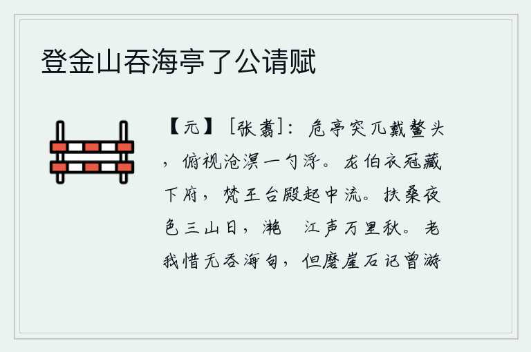 登金山吞海亭了公请赋，巍峨高耸的鳌头亭,俯视着浩瀚的沧海,仿佛一勺水从天上浮出。龙伯的衣冠被藏在下等官府里,梵王的宫殿建在长江中游。扶桑山的夜色与三山的太阳相映成趣,滟滪江的水声在万