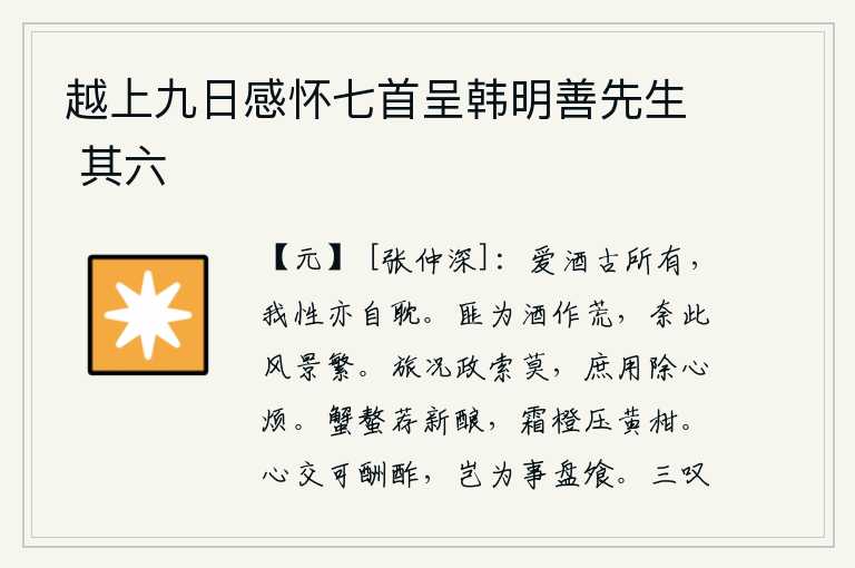 越上九日感怀七首呈韩明善先生 其六，喜爱美酒自古就有,我的天性也喜欢喝酒。我并不是因为喝酒而感到荒唐,只是因为这里风景多么美好。客居他乡,政事索莫,希望借此来消除心中的烦恼。螃蟹呈献新酿造的酒浆,