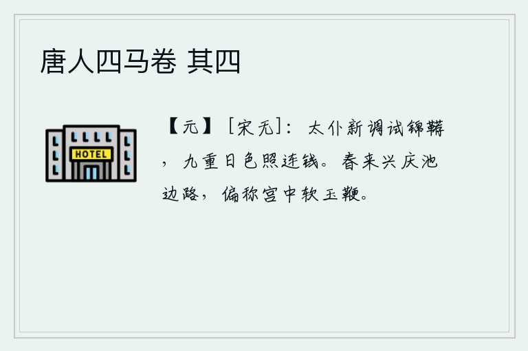 唐人四马卷 其四，太仆寺新调任官试用锦缎做垫褥,阳光照耀着九重天上的连钱。春天来了,人们在兴庆池边的路上行走,偏偏称赞那宫中的玉鞭柔软轻盈。