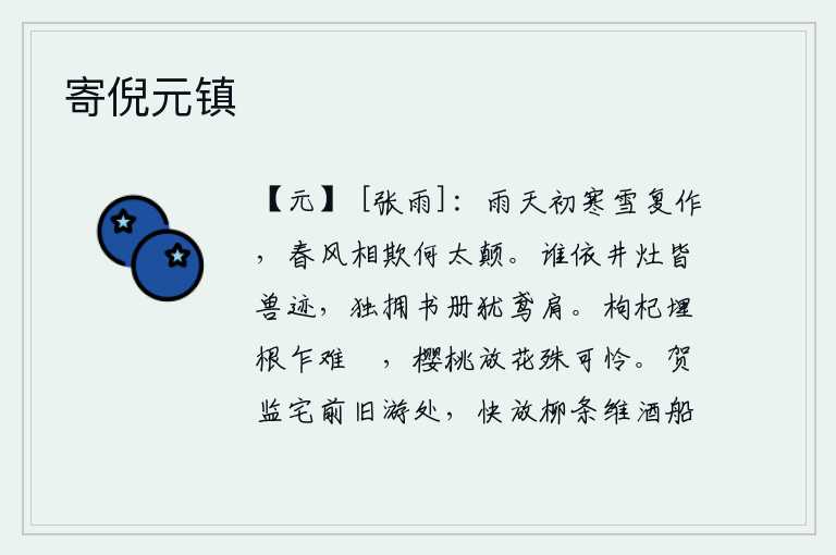 寄倪元镇,雨后天气刚刚开始转寒,又下了一场大雪。春风怎么这样欺负我呢?太颠狂了!谁把井灶都当作野兽的足迹?我独自一人手里拿着书籍却像老鹰的肩膀。枸杞树的根已经埋没,却难以
