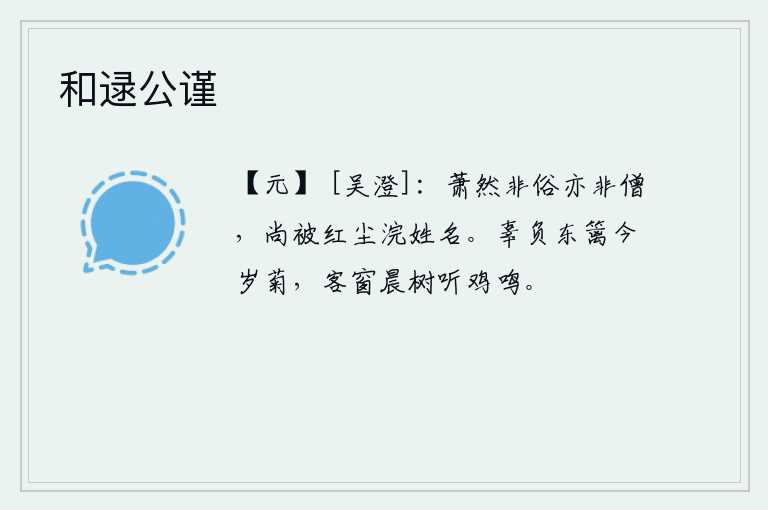和逯公谨，萧然的我既不是世俗之人又不是僧人,还被尘世玷污了名声。今年辜负了篱笆边的菊花,清晨从客舍的窗子听见鸡叫声。
