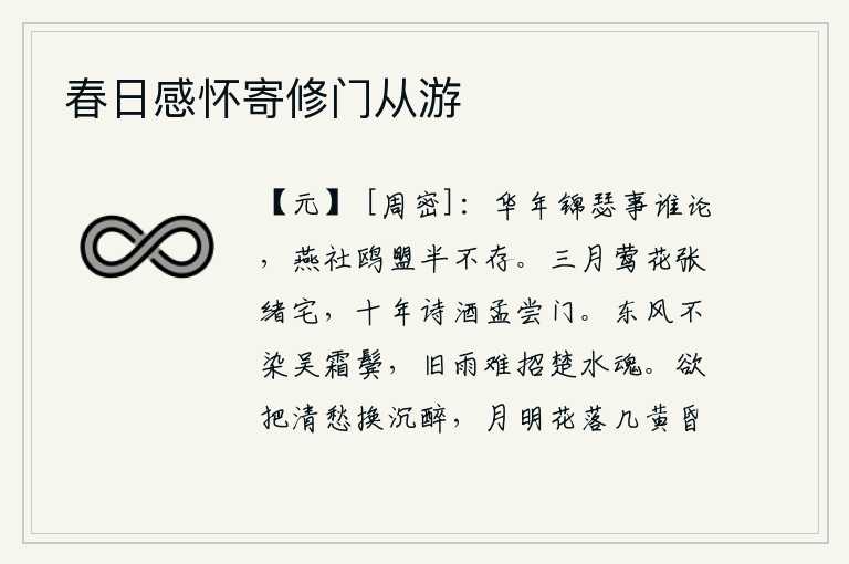 春日感怀寄修门从游,在美好的年华里,谁还去议论锦瑟之事呢?燕国社稷、鸥盟已经半数不存了。三月的张绪宅院里,莺歌燕舞,鲜花盛开;孟尝君家十年的诗酒生涯,至今依然流芳千古。春风不会打湿