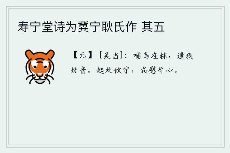 寿宁堂诗为冀宁耿氏作 其五，鸟儿正在树林里喂奶,它送给我美好的鸣叫声。站起身来感到很安宁,这就可以安慰母亲的心了。