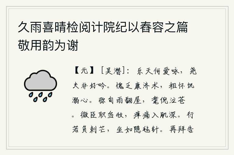 久雨喜晴检阅计院纪以舂容之篇敬用韵为谢,白乐天为什么喜欢吟诗呢?唐尧这样的人根本就不是好吟诗的人。我惭愧自己缺乏拯救危难康复的医术,粗略地怀有忍饥挨饿淹死的心。下了十多天大雨,把房屋弄得翻了模糊不清,