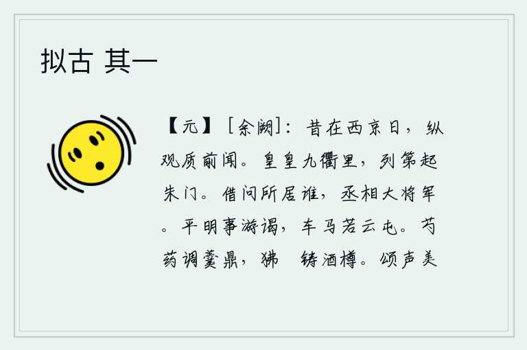 拟古 其一，从前我在西京洛阳的时候,纵情地观赏历史,比以前更能领略前人的见闻。高大壮丽的街市里,华丽的房屋排列成行,门庭若揭。请问丞相现在身居什么位置?那就是丞相和大将军。