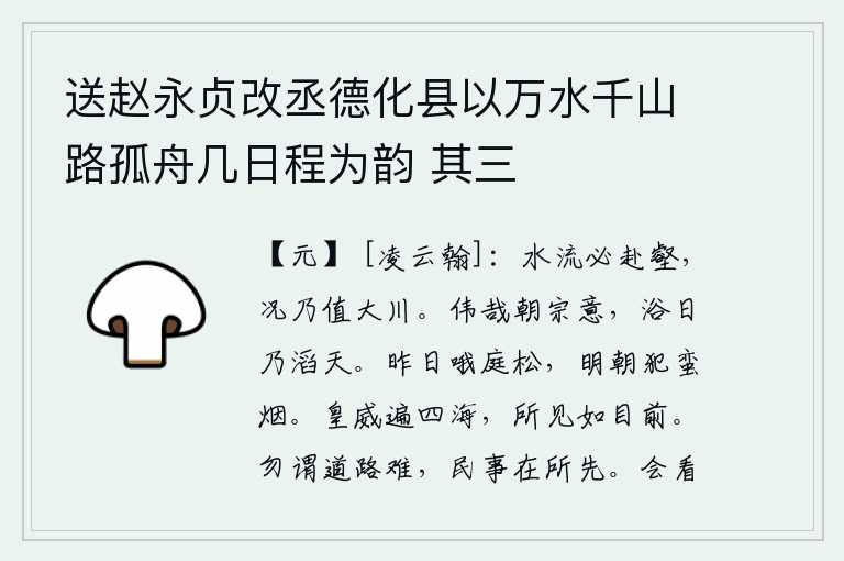 送赵永贞改丞德化县以万水千山路孤舟几日程为韵 其三，水流必定要奔赴深沟大壑,何况遇到了滔滔大河呢!太宗皇帝的志向是多么宏伟啊!沐浴在阳光照耀下,他的雄心壮志超过了上天。昨天在庭院里吟哦着松树,明天早晨就要冒着荒凉