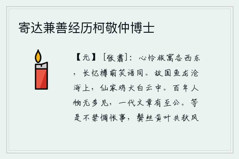 寄达兼善经历柯敬仲博士,可怜旅居他乡的人各有西有东,我常常回忆起酒宴上我们一起笑语。故国的鱼龙漂泊在沧海,仙人的家乡鸡犬生活在白云中。一百年的人物是很少见的,而一代文章却有极为公正的。