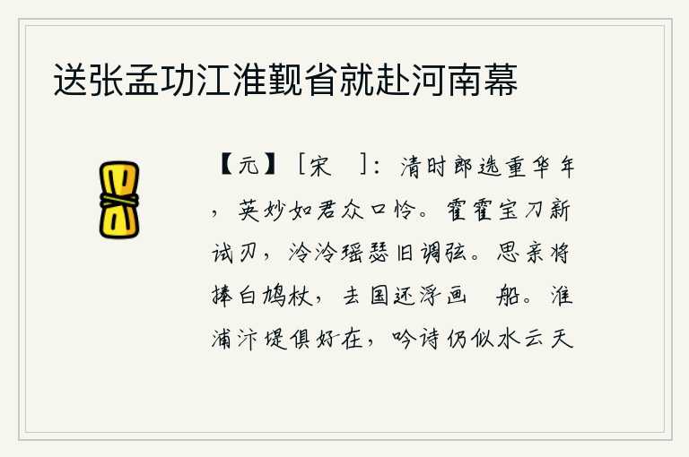 送张孟功江淮觐省就赴河南幕,清明时期的郎官被看重在青春年华里,像你这样英俊杰出的人众口同声地爱怜。锋利的宝刀刚试过锋芒,清脆悦耳的瑶琴刚刚调好了琴弦。思念远方的亲人捧着白鸠杖,离开家乡还乘