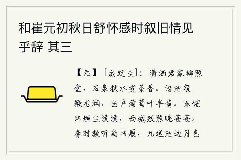 和崔元初秋日舒怀感时叙旧情见乎辞 其三，你家装饰华丽的锦照堂,石头泉水清澈明净,茶叶香气袭人。沿着池塘行走的竹簜鞭特别湿润,门前栽种的葡萄叶已经半黄。东馆的残垣断壁,灰尘蒙蒙,夕阳西下,城墙上一片苍茫