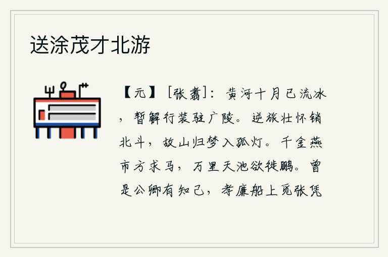 送涂茂才北游,十月的黄河里已经结了冰,我暂且脱下行装驻扎在广陵。客居他乡的壮志销除了北斗星,归隐故乡的梦魂进入了孤灯之中。花费千金的燕市正要寻求良马,天池浩渺欲把大鹏迁徙到远