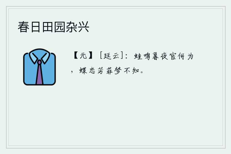 春日田园杂兴，黄昏时分,青蛙在鸣叫,我做什么官?蝴蝶留恋着花草,连我的梦也不知道。