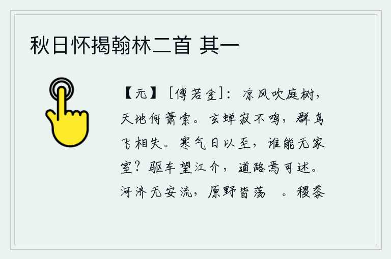 秋日怀揭翰林二首 其一，阵阵凉风吹拂着庭院中的树木,天地之间一片萧索。黑色的蝉在静寂中不再鸣叫,成群的鸟儿在空中飞来飞去,相互错落失所。寒冷的天气一天天到来,谁能说没有家室?驱赶着车子