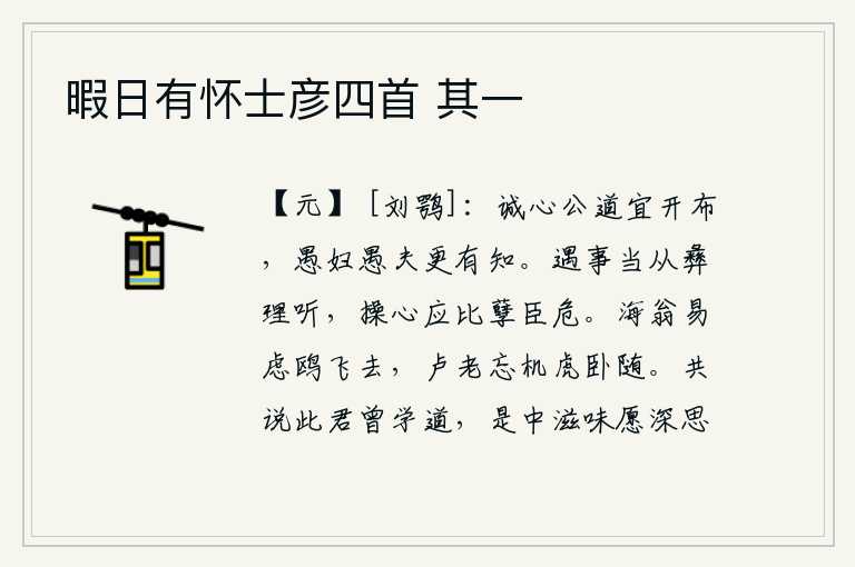 暇日有怀士彦四首 其一，真诚的心和公正的道理应该广泛地传播,即使是愚蠢的妇人、愚蠢的丈夫,也同样有智慧。遇到事情应当依照常理来处理,对事物的操心应该像对待孽子那样小心谨慎,这样才能免除