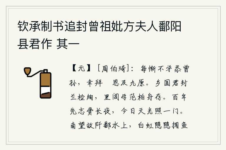 钦承制书追封曾祖妣方夫人鄱阳县君作 其一,我常常感到惭愧,不能学祖先之道而愧居曾孙之位,希望能恭敬地拜谢皇上的恩德,使他流落到九泉之下。乡国君封赏的兰花颜色鲜艳美丽,里巷里的祖母范氏用柏木做成的船还保存