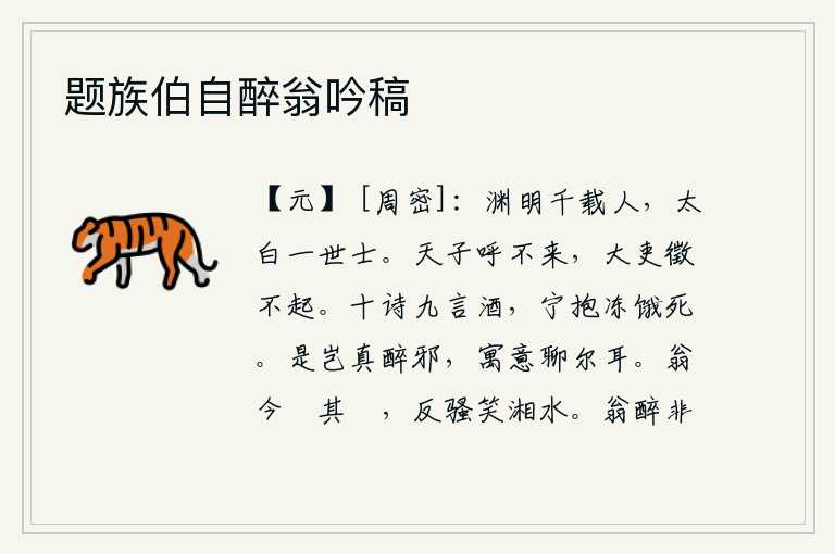 题族伯自醉翁吟稿,陶渊明是千秋万代的圣人,金太白是当代的杰出人物。天子呼唤他,他都不来;官吏征召他,他也不来。十首诗中有九首酒,宁可抱着冰冻饿死也甘心。这难道是真的喝醉了吗?我寄
