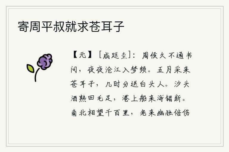 寄周平叔就求苍耳子,周侯很久没有给我寄来书信,我每天夜里都梦见自己漂泊在沧江上。五月里采来青色的耳朵,什么时候才能分送给已经白发苍苍的人呢?沙滩上的酒已经酿熟,田地里的毛也很肥壮;