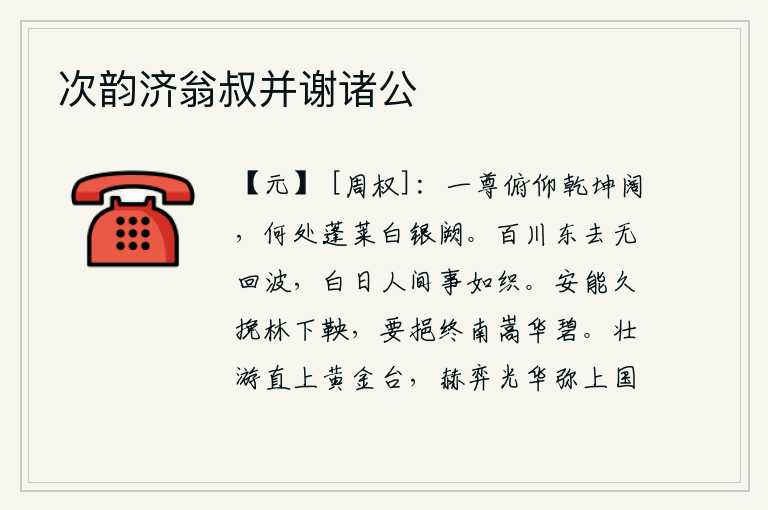 次韵济翁叔并谢诸公,举杯一饮而尽乾坤是多么的广阔,哪里还有那蓬莱仙岛上的白银宫殿呢?百川奔腾向东流去没有回旋的波浪,白天里世间万事如织布一般纷繁复杂。怎能长久地挽着林下的马缰绳,要