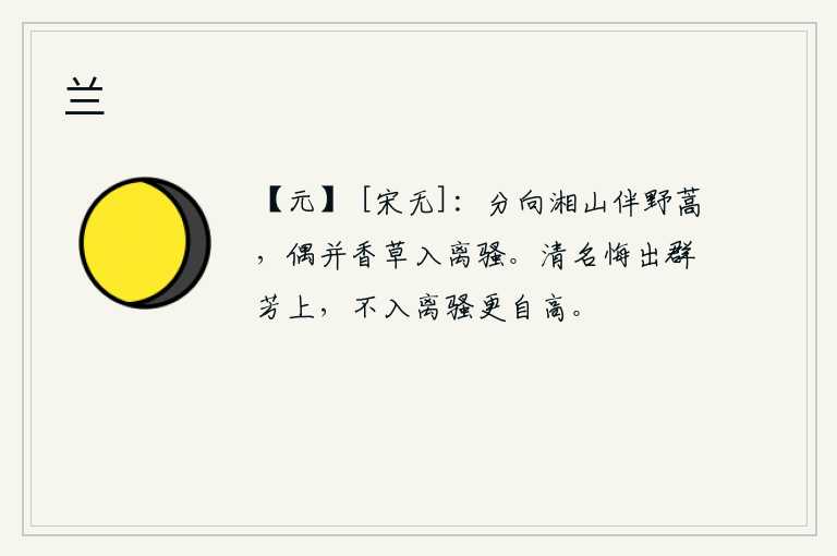 兰，分别在湘山与野蒿为伴,偶尔和香草一起加入《离骚》中。我的清高名声后悔排在百花之上,没有写入《离骚》中就更显得高洁了。