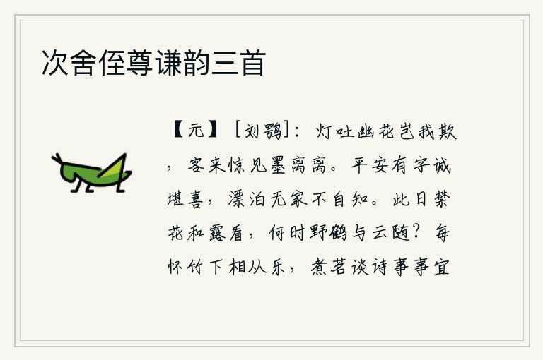 次舍侄尊谦韵三首,明亮的灯光吐出幽幽的花朵,难道是它欺骗了我吗?我来此作客,惊讶地发现满眼都是墨渍的灰尘。《平安》这首诗真叫人高兴,我漂泊在外没有固定的住所也不知道自己是怎样一个
