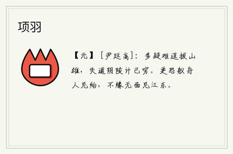 项羽，疑虑重重,难以施展才干,提拔山中英雄豪杰。在阴陵失策后,已是无计可施了。更怕驾船的人被欺骗,不是因为没有面目见江东。
