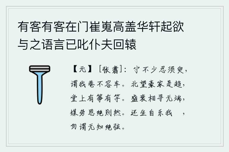 有客有客在门崔嵬高盖华轩起欲与之语言已叱仆夫回辕，宁可不忍心停留片刻,还说我这小巷里容不下车子。向北眺望豪门大户,我朝着堂上放眼望去,有筝有竽。人的盛衰是无缘无故地互相追寻的,媒人辛劳而恩情断绝就是这样。回过头