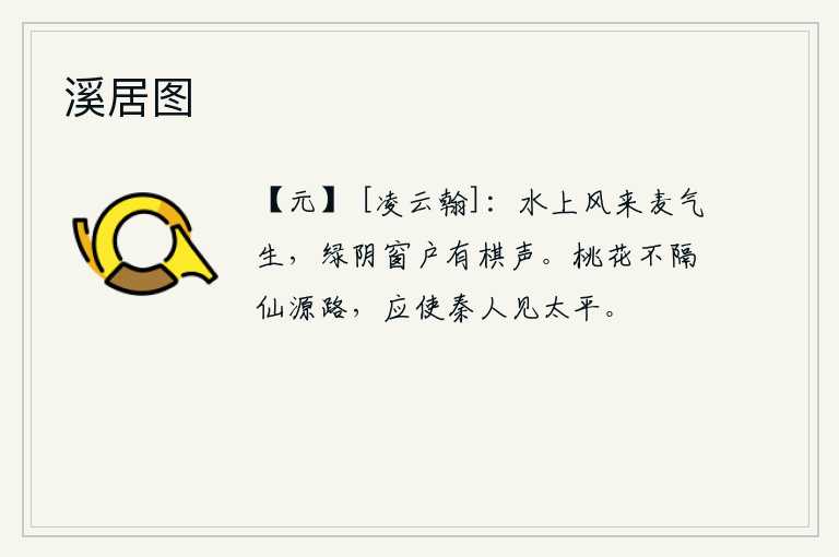 溪居图，水面上吹来阵阵麦子的气息,绿色的树荫下,窗户上传来悠扬的下棋声。桃花盛开不会阻隔通向仙境的道路,应该让秦朝的人们看到天下太平。