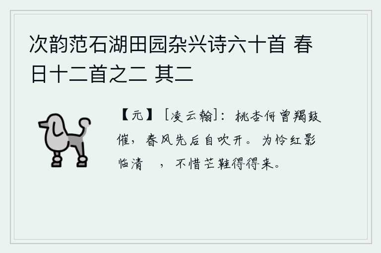 次韵范石湖田园杂兴诗六十首 春日十二首之二 其二，桃树和杏树何曾敲过羯鼓来催促开花呢?春风是先后地自己吹开了花。为了怜爱那临近清澈的泚水的红影,不吝惜芒鞋能够来得及。