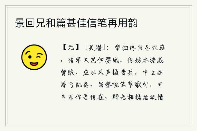 景回兄和篇甚佳信笔再用韵,犁耙扫除杂草终究要扫尽庭院,将军怎能只是环绕着城池。大雨连绵,对曹贼有什么妨碍?应该用美名来震慑晋兵。王中立运筹帷幄,奏上《飞凯》大捷,昌黎吮吸笔墨,草拟歌颂胜