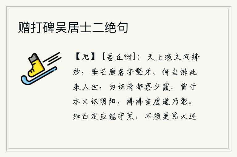 赠打碑吴居士二绝句,天上织有彩色花纹的纱网,在阳光的照耀下,像聱牙鸟一样发出光芒四射。什么时候才能脱离尘世,为的是认识京都的蔡少霞呢?懂得了水火的道理,就能认识阴阳二气;明白了玄妙