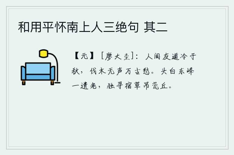 和用平怀南上人三绝句 其二，人世间的友情比秋天还冷,即使砍伐树木也听不到声响,千百年来的忧愁都会涌上心头。白发苍苍的东峰上一位遗老,独自寻找长满宿草的坟墓来凭吊荒丘。