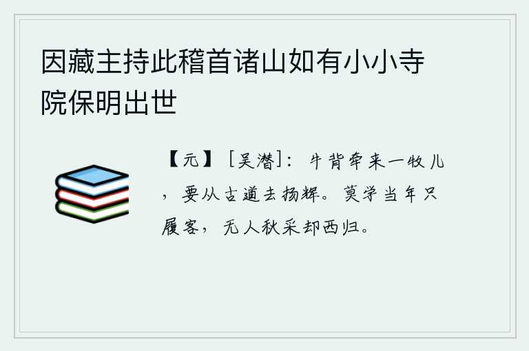 因藏主持此稽首诸山如有小小寺院保明出世，牛背上牵来一个牧童,他要从古道上扬名扬威。不要学当年你独自一人在异乡漂泊,秋天没有人来采撷菊花你却匆匆西归。